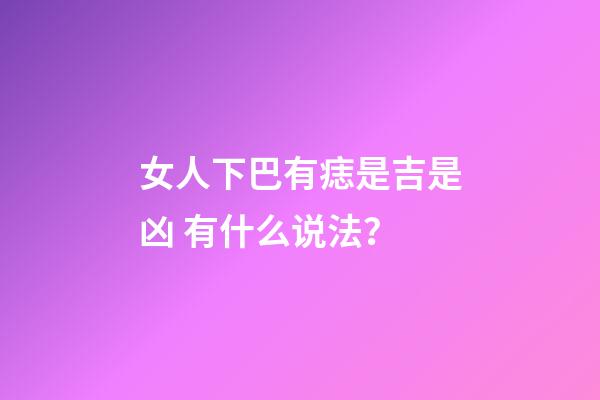 女人下巴有痣是吉是凶 有什么说法？